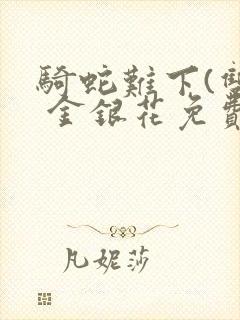 骑蛇难下(双) 金银花免费笔趣阁