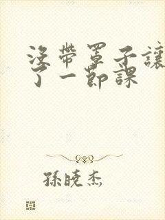 没带罩子让他c了一节课