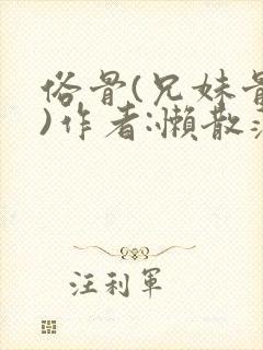 俗骨(兄妹骨科)作者:懒散蒲公英