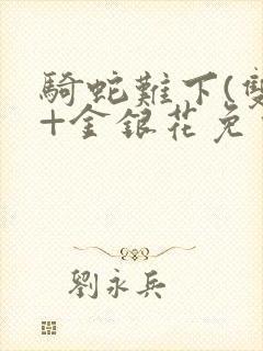 骑蛇难下(双)+金银花免费