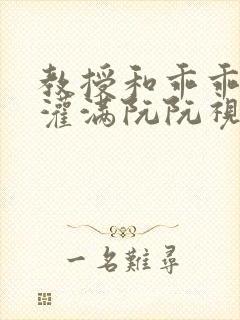 教授和乖乖女H灌满阮阮视频