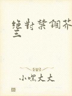 绝对禁锢芥末三三