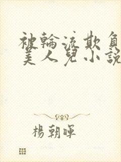 被轮流欺负的大美人儿小说