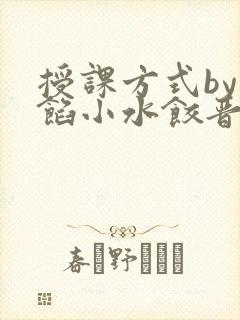 授课方式by肉馅小水饺晋骨