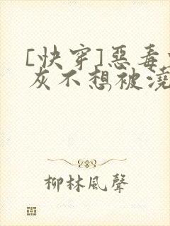 [快穿]恶毒炮灰不想被浇灌