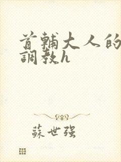 首辅大人的花式调教h