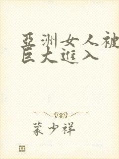 亚洲女人被黑人巨大进入