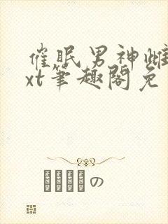 催眠男神雌堕txt笔趣阁免费