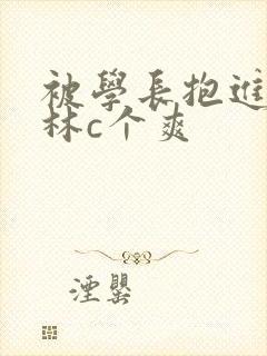 被学长抱进小树林c个爽