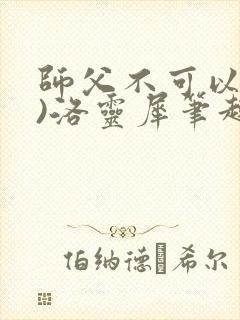 师父不可以(限)洛灵犀笔趣阁无弹窗