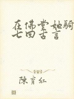 在佛堂她骑了他七回古言