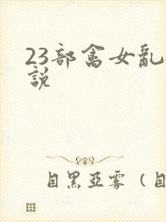 23部禽女乱小说
