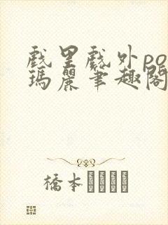 戏里戏外po苏玛丽笔趣阁