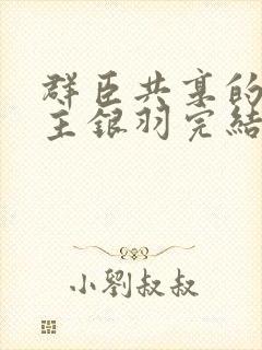 群臣共享的小公主银羽完结了吗