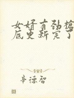 女婿有劲枪枪到底更新完了吗