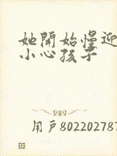 她开始慢迎迎合小心孩子