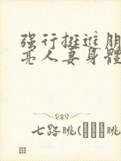 强行挺进朋友漂亮人妻身体