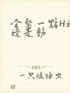 含紧一点H边做边走动