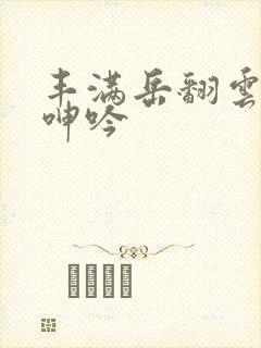 丰满岳翻云覆雨呻吟