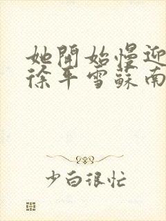 她开始慢迎迎合徐平雪苏南风