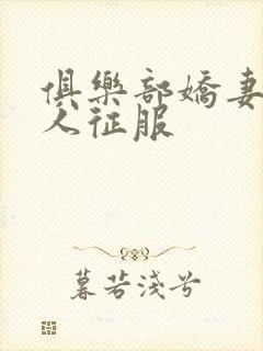 俱乐部娇妻被黑人征服