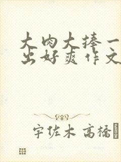 大肉大捧一进一出好爽作文