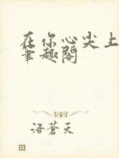 在你心尖上起舞笔趣阁