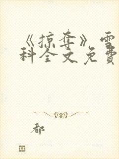 《掠夺》雪梨骨科全文免费阅读