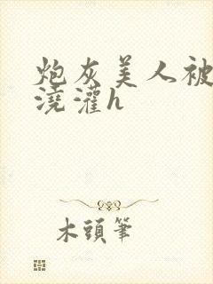 炮灰美人被男配浇灌h