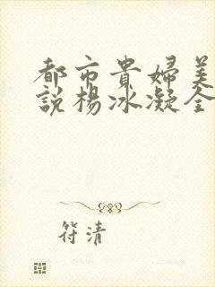 都市贵妇美腿小说杨冰凝全文阅读