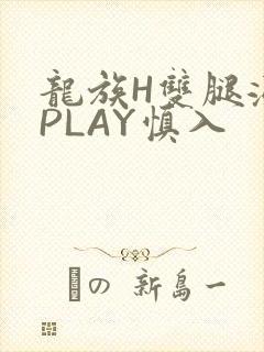 龙族H双腿涨灌PLAY慎入