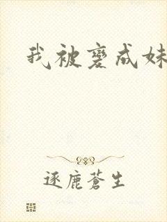 我被变成妹了