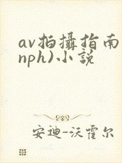 av拍摄指南(nph)小说