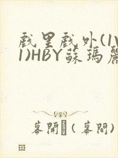 戏里戏外(1V1)HBY苏玛丽全文免费阅读