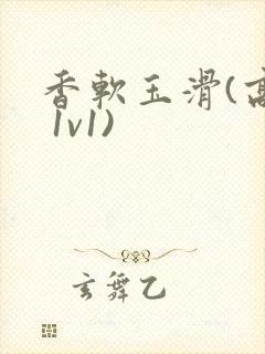 香软玉滑(高h 1v1)