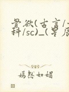 骨欲(古言/骨科/sc)_(星辰鲸落)亡国后