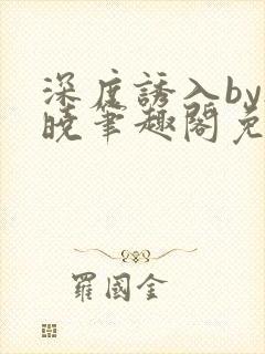 深度诱入by欲晓笔趣阁免费阅读小说