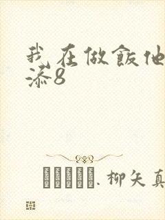 我在做饭他在下添8