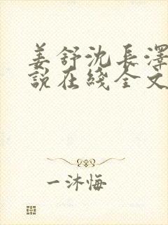 姜舒沈长泽的小说在线全文免费阅读笔趣阁