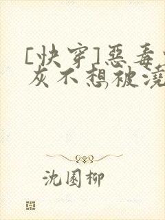 [快穿]恶毒炮灰不想被浇灌