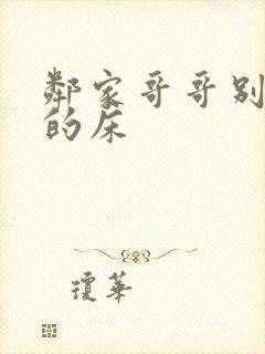 邻家哥哥别上我的床