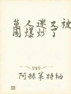 万人迷又被主角团爆炒了