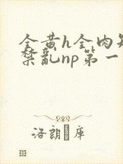 全黄h全肉短篇禁乱np第一次