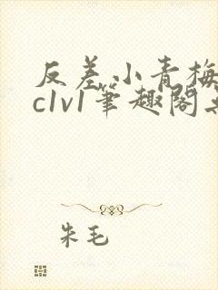 反差小青梅不经c1v1笔趣阁无弹窗