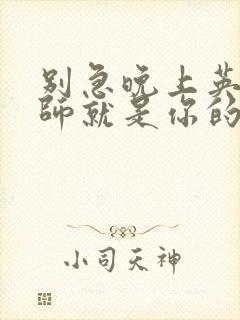 别急晚上英语老师就是你的人了