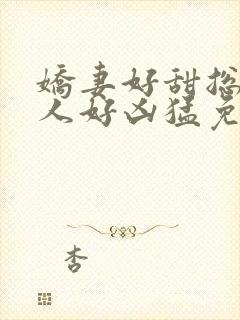 娇妻好甜总裁大人好凶猛免费小说