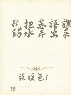 我把英语课代表的水弄出来了