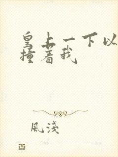 皇上一下以下的撞着我