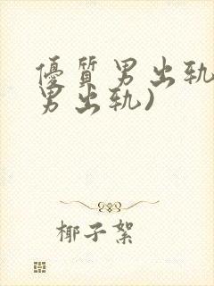 优质男出轨h(男出轨)