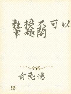 教授不可以by笔趣阁